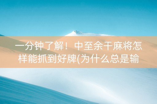 一分钟了解！中至余干麻将怎样能抓到好牌(为什么总是输)