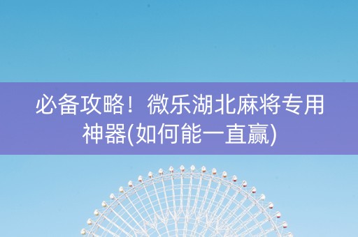 必备攻略！微乐湖北麻将专用神器(如何能一直赢)