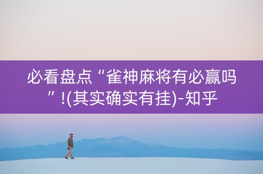 必看盘点“雀神麻将有必赢吗”!(其实确实有挂)-知乎