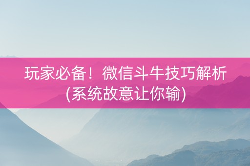 玩家必备！微信斗牛技巧解析(系统故意让你输)