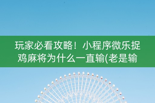 玩家必看攻略！小程序微乐捉鸡麻将为什么一直输(老是输怎么办)