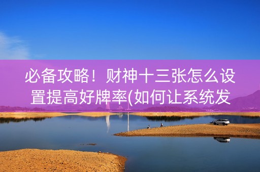 必备攻略！财神十三张怎么设置提高好牌率(如何让系统发好牌)