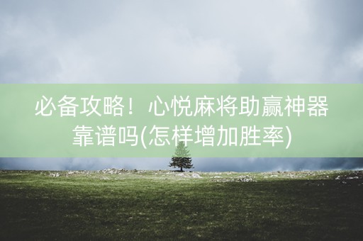 必备攻略！心悦麻将助赢神器靠谱吗(怎样增加胜率)