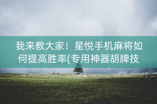 我来教大家！星悦手机麻将如何提高胜率(专用神器胡牌技巧)