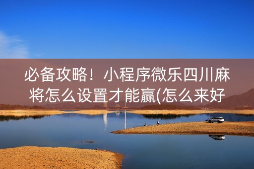 必备攻略！小程序微乐四川麻将怎么设置才能赢(怎么来好牌)