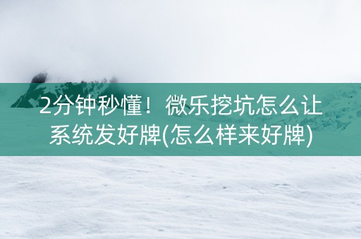 2分钟秒懂！微乐挖坑怎么让系统发好牌(怎么样来好牌)