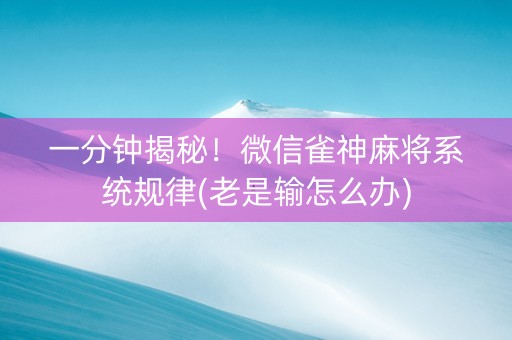 一分钟揭秘！微信雀神麻将系统规律(老是输怎么办)