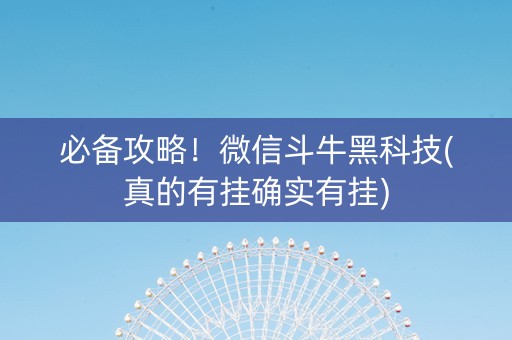 必备攻略！微信斗牛黑科技(真的有挂确实有挂)