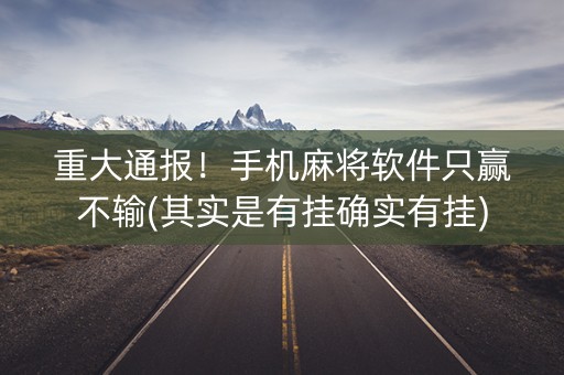 重大通报！手机麻将软件只赢不输(其实是有挂确实有挂)