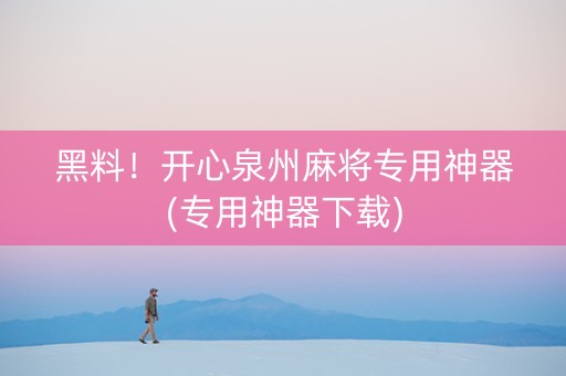黑料！开心泉州麻将专用神器(专用神器下载)