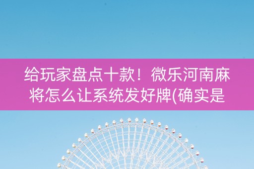 给玩家盘点十款！微乐河南麻将怎么让系统发好牌(确实是有挂)