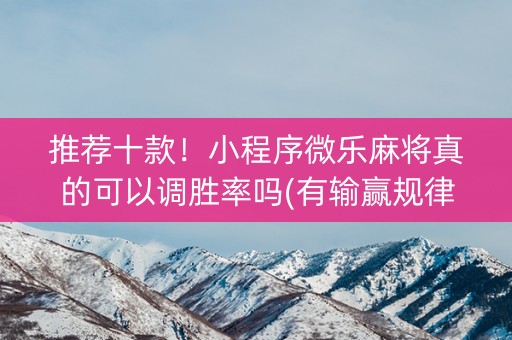 推荐十款！小程序微乐麻将真的可以调胜率吗(有输赢规律吗)