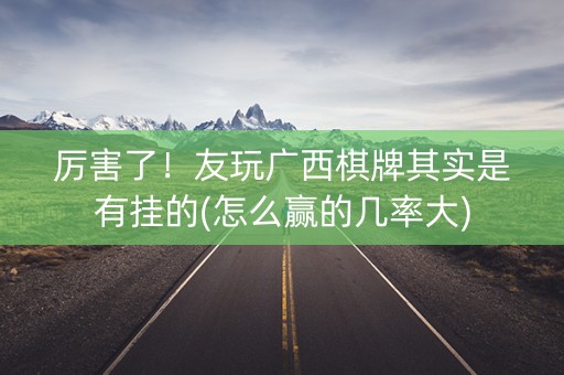 厉害了！友玩广西棋牌其实是有挂的(怎么赢的几率大)