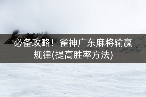 必备攻略！雀神广东麻将输赢规律(提高胜率方法)