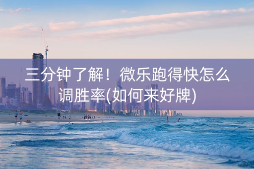 三分钟了解！微乐跑得快怎么调胜率(如何来好牌)