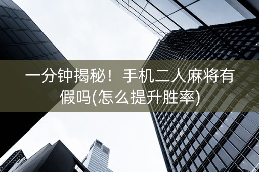 一分钟揭秘！手机二人麻将有假吗(怎么提升胜率)