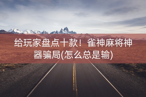 给玩家盘点十款！雀神麻将神器骗局(怎么总是输)