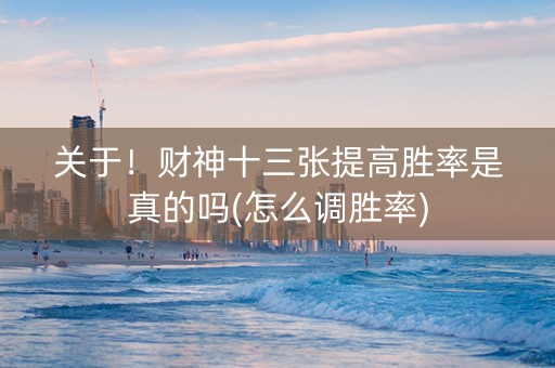 关于！财神十三张提高胜率是真的吗(怎么调胜率)