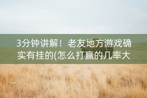3分钟讲解！老友地方游戏确实有挂的(怎么打赢的几率大)
