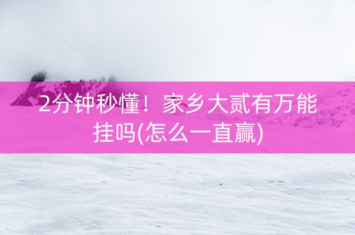2分钟秒懂！家乡大贰有万能挂吗(怎么一直赢)