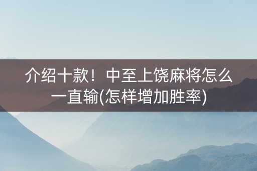 介绍十款！中至上饶麻将怎么一直输(怎样增加胜率)