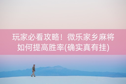 玩家必看攻略！微乐家乡麻将如何提高胜率(确实真有挂)