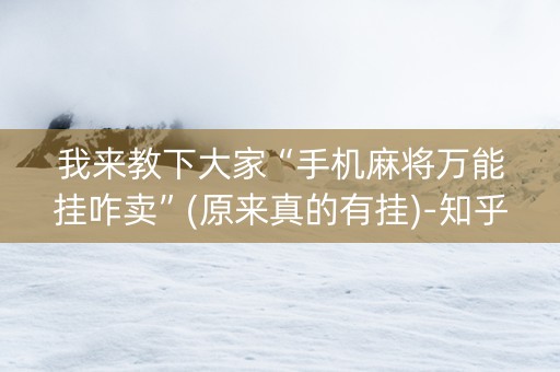 我来教下大家“手机麻将万能挂咋卖”(原来真的有挂)-知乎
