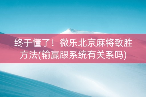 终于懂了！微乐北京麻将致胜方法(输赢跟系统有关系吗)