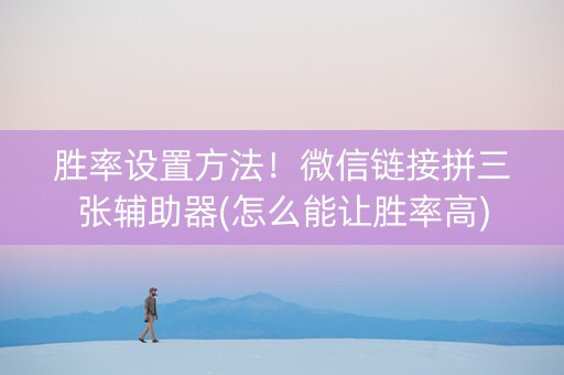 胜率设置方法！微信链接拼三张辅助器(怎么能让胜率高)