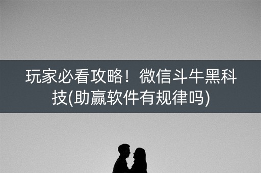 玩家必看攻略！微信斗牛黑科技(助赢软件有规律吗)