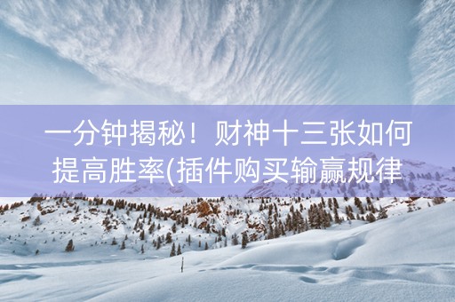 一分钟揭秘！财神十三张如何提高胜率(插件购买输赢规律)