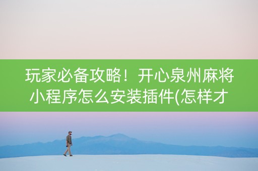 玩家必备攻略！开心泉州麻将小程序怎么安装插件(怎样才能赢)
