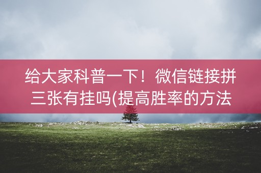给大家科普一下！微信链接拼三张有挂吗(提高胜率的方法)