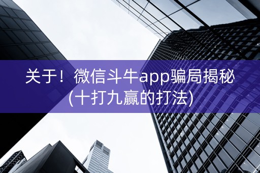 关于！微信斗牛app骗局揭秘(十打九赢的打法)