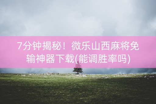 7分钟揭秘！微乐山西麻将免输神器下载(能调胜率吗)