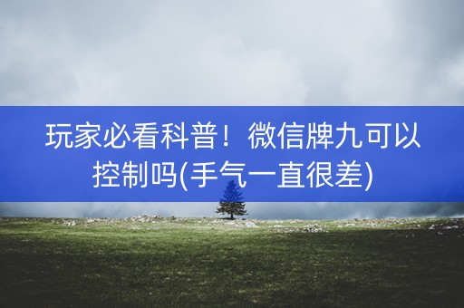 玩家必看科普！微信牌九可以控制吗(手气一直很差)