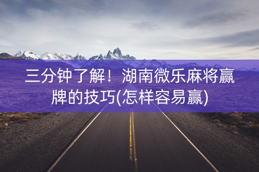 三分钟了解！湖南微乐麻将赢牌的技巧(怎样容易赢)
