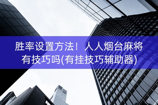 胜率设置方法！人人烟台麻将有技巧吗(有挂技巧辅助器)