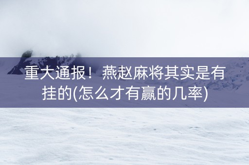 重大通报！燕赵麻将其实是有挂的(怎么才有赢的几率)