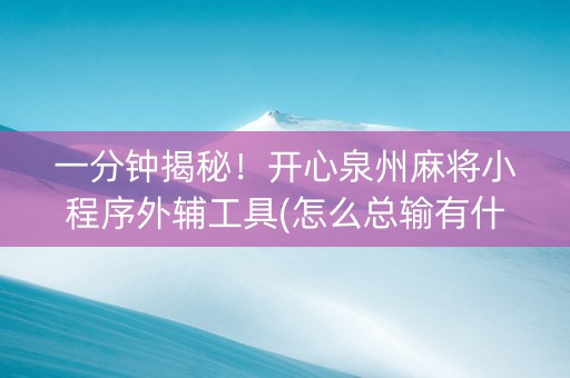 一分钟揭秘！开心泉州麻将小程序外辅工具(怎么总输有什么猫腻)