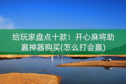 给玩家盘点十款！开心麻将助赢神器购买(怎么打会赢)