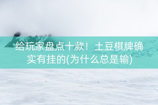 给玩家盘点十款！土豆棋牌确实有挂的(为什么总是输)