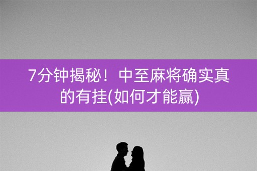 7分钟揭秘！中至麻将确实真的有挂(如何才能赢)