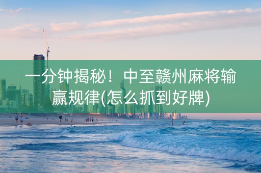 一分钟揭秘！中至赣州麻将输赢规律(怎么抓到好牌)