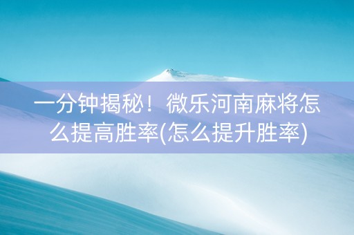 一分钟揭秘！微乐河南麻将怎么提高胜率(怎么提升胜率)