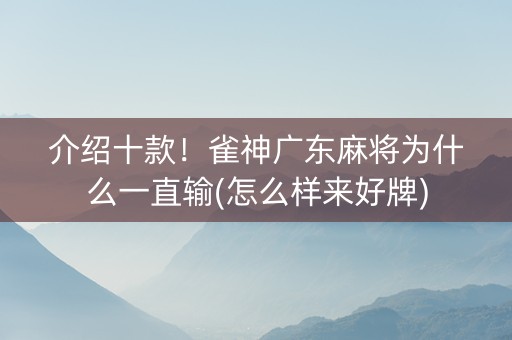 介绍十款！雀神广东麻将为什么一直输(怎么样来好牌)
