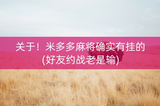 关于！米多多麻将确实有挂的(好友约战老是输)