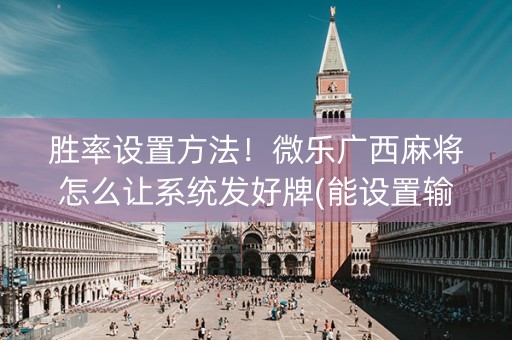 胜率设置方法！微乐广西麻将怎么让系统发好牌(能设置输赢吗)