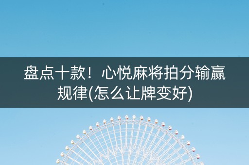 盘点十款！心悦麻将拍分输赢规律(怎么让牌变好)