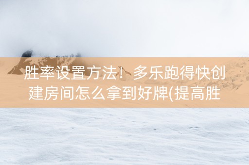 胜率设置方法！多乐跑得快创建房间怎么拿到好牌(提高胜率技巧)
